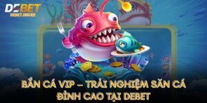 Bắn Cá Vip – Trải Nghiệm Săn Cá Đỉnh Cao Tại DEBET