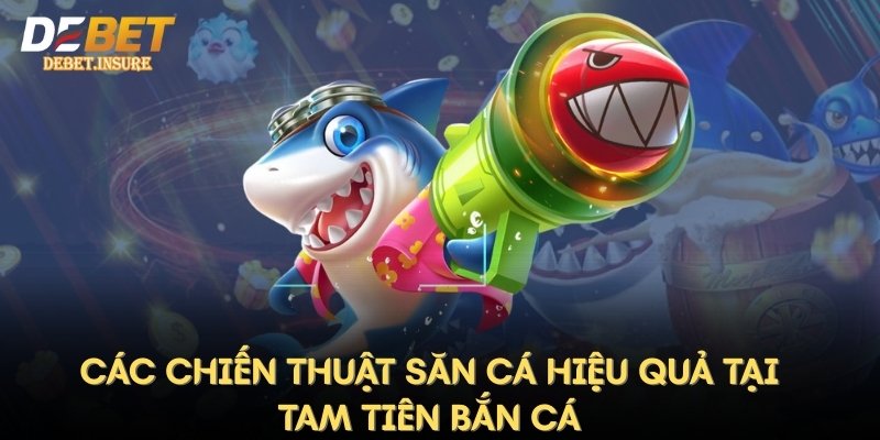 Các chiến thuật săn cá hiệu quả tại Tam Tiên Bắn Cá