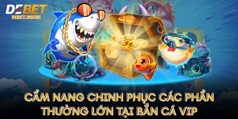 Cẩm nang chinh phục các phần thưởng lớn tại Bắn Cá VIP