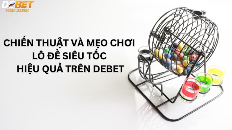 Chiến thuật và mẹo chơi Lô Đề Siêu Tốc hiệu quả trên Debet