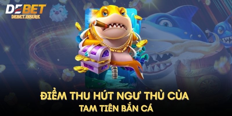 Điểm thu hút ngư thủ của Tam Tiên Bắn Cá