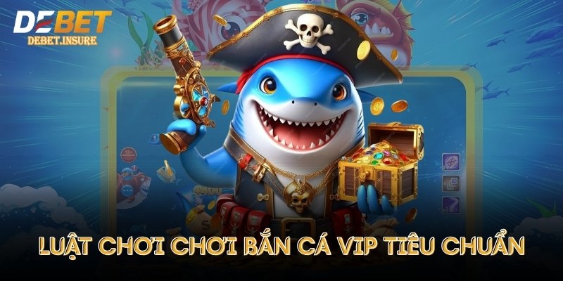 Luật chơi chơi Bắn Cá VIP tiêu chuẩn