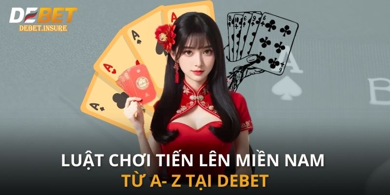 Luật chơi tiến lên miền Nam từ A- Z tại Debet