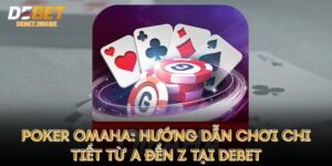 Poker Omaha: Hướng Dẫn Chơi Chi Tiết Từ A Đến Z Tại Debet