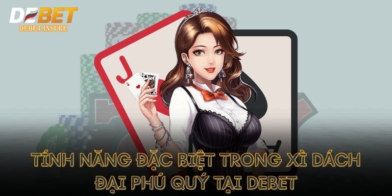 Tính năng đặc biệt trong xì dách đại phú quý tại Debet