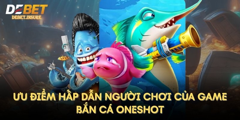 Ưu điểm hấp dẫn người chơi của game bắn cá Oneshot