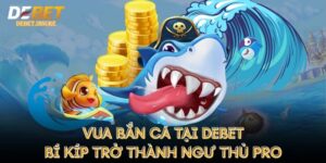 Vua Bắn Cá Tại Debet - Bí Kíp Trở Thành Ngư Thủ Pro